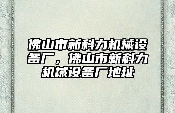 佛山市新科力機械設備廠(chǎng)，佛山市新科力機械設備廠(chǎng)地址