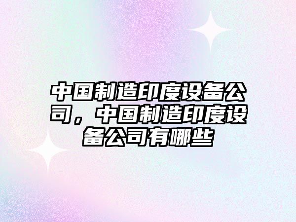中國制造印度設備公司，中國制造印度設備公司有哪些