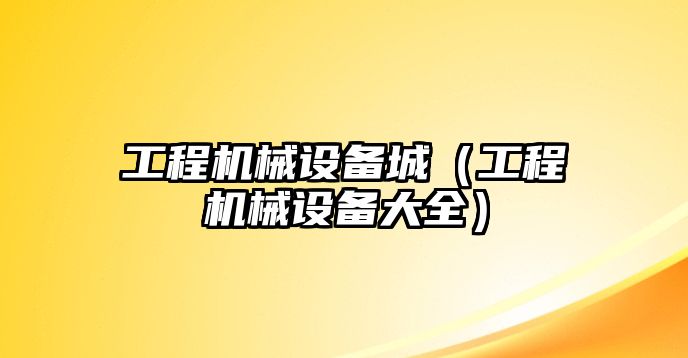 工程機械設備城（工程機械設備大全）