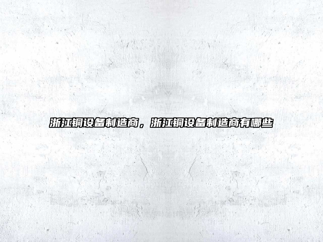 浙江銅設備制造商，浙江銅設備制造商有哪些