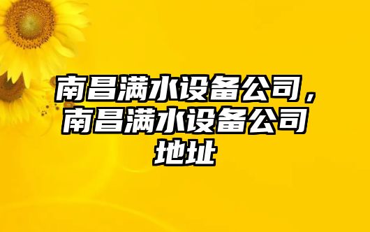 南昌滿(mǎn)水設備公司，南昌滿(mǎn)水設備公司地址