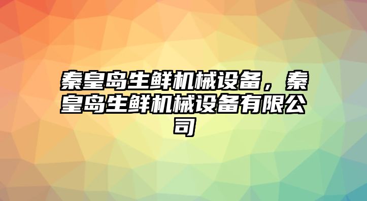 秦皇島生鮮機械設備，秦皇島生鮮機械設備有限公司