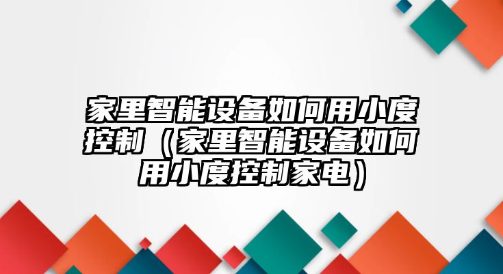 家里智能設備如何用小度控制（家里智能設備如何用小度控制家電）