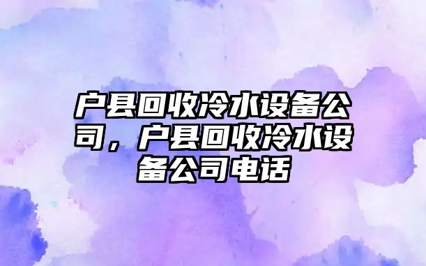 戶(hù)縣回收冷水設備公司，戶(hù)縣回收冷水設備公司電話(huà)