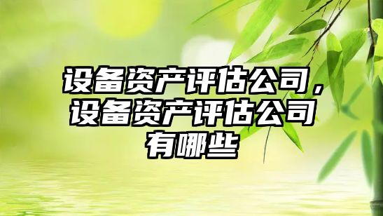 設備資產(chǎn)評估公司，設備資產(chǎn)評估公司有哪些