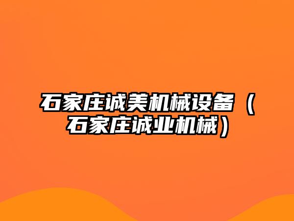 石家莊誠美機械設備（石家莊誠業(yè)機械）