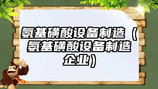 氨基磺酸設備制造（氨基磺酸設備制造企業(yè)）