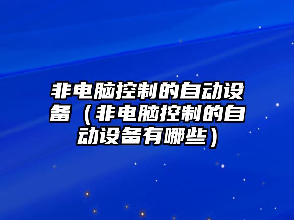 非電腦控制的自動(dòng)設備（非電腦控制的自動(dòng)設備有哪些）