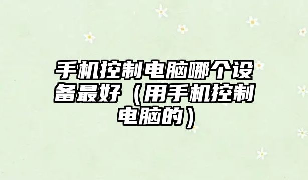 手機控制電腦哪個(gè)設備最好（用手機控制電腦的）