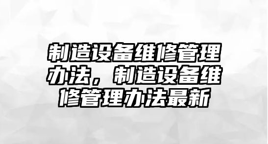 制造設備維修管理辦法，制造設備維修管理辦法最新