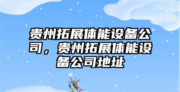 貴州拓展體能設備公司，貴州拓展體能設備公司地址