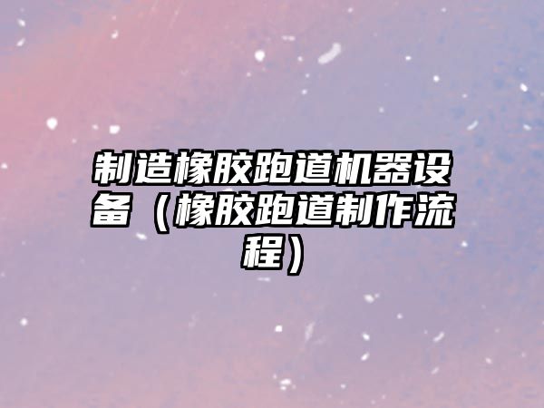 制造橡膠跑道機器設備（橡膠跑道制作流程）