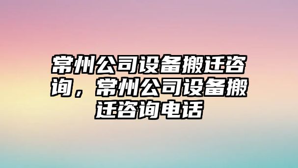 常州公司設備搬遷咨詢(xún)，常州公司設備搬遷咨詢(xún)電話(huà)