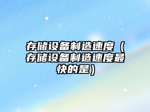 存儲設備制造速度（存儲設備制造速度最快的是）