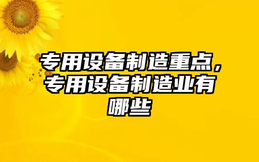 專(zhuān)用設備制造重點(diǎn)，專(zhuān)用設備制造業(yè)有哪些