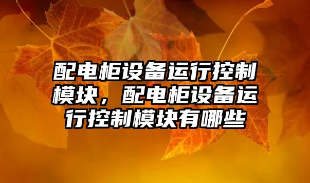 配電柜設備運行控制模塊，配電柜設備運行控制模塊有哪些
