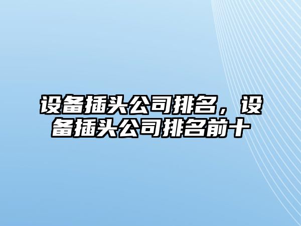 設備插頭公司排名，設備插頭公司排名前十