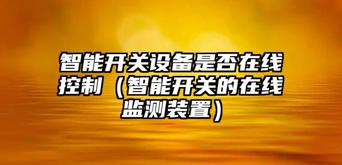 智能開(kāi)關(guān)設備是否在線(xiàn)控制（智能開(kāi)關(guān)的在線(xiàn)監測裝置）