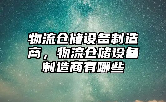 物流倉儲設備制造商，物流倉儲設備制造商有哪些