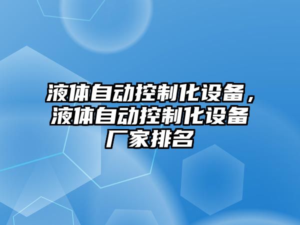 液體自動(dòng)控制化設備，液體自動(dòng)控制化設備廠(chǎng)家排名