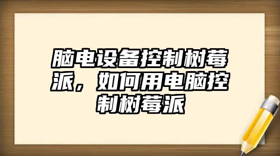 腦電設備控制樹(shù)莓派，如何用電腦控制樹(shù)莓派