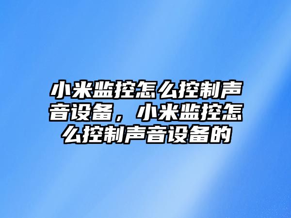 小米監控怎么控制聲音設備，小米監控怎么控制聲音設備的