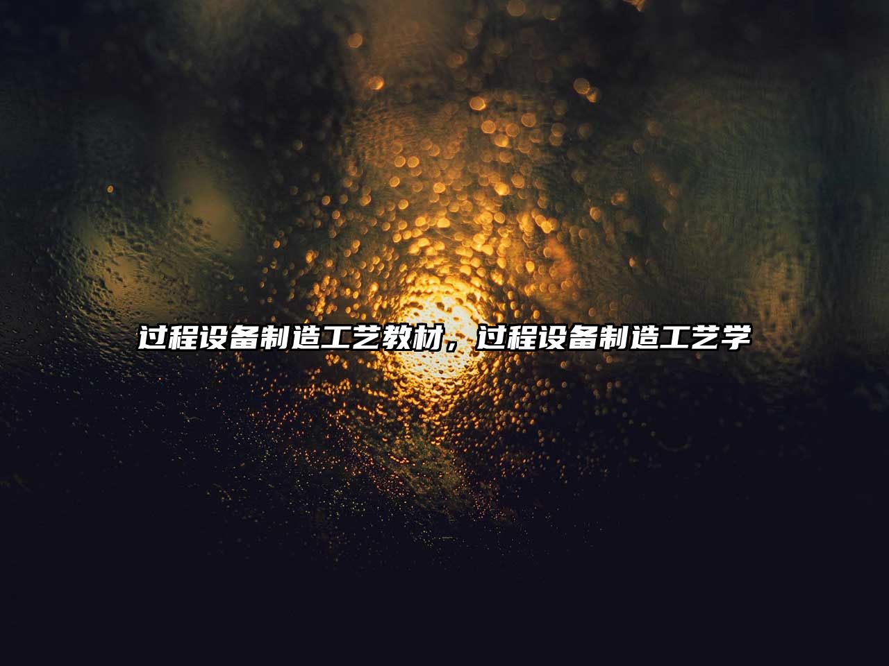 過(guò)程設備制造工藝教材，過(guò)程設備制造工藝學(xué)