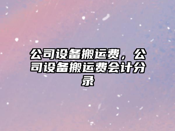 公司設備搬運費，公司設備搬運費會(huì )計分錄