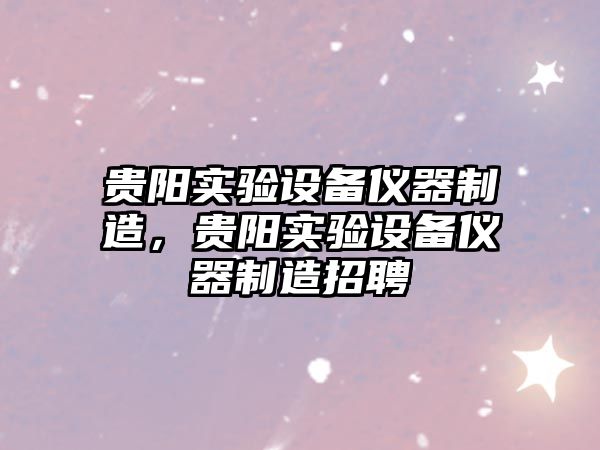 貴陽(yáng)實(shí)驗設備儀器制造，貴陽(yáng)實(shí)驗設備儀器制造招聘