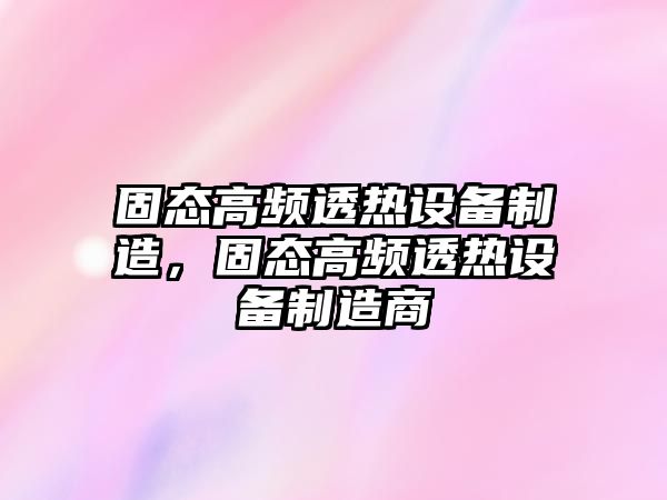 固態(tài)高頻透熱設備制造，固態(tài)高頻透熱設備制造商