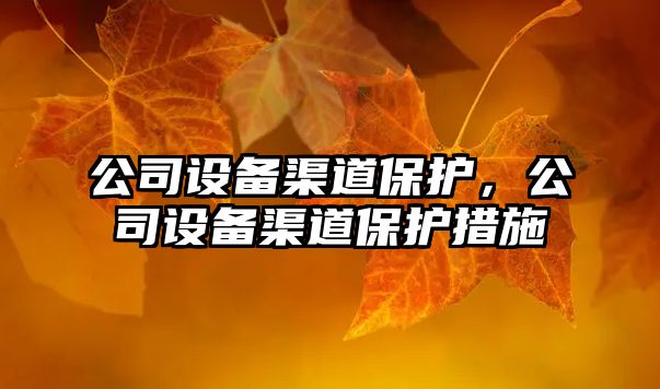 公司設備渠道保護，公司設備渠道保護措施