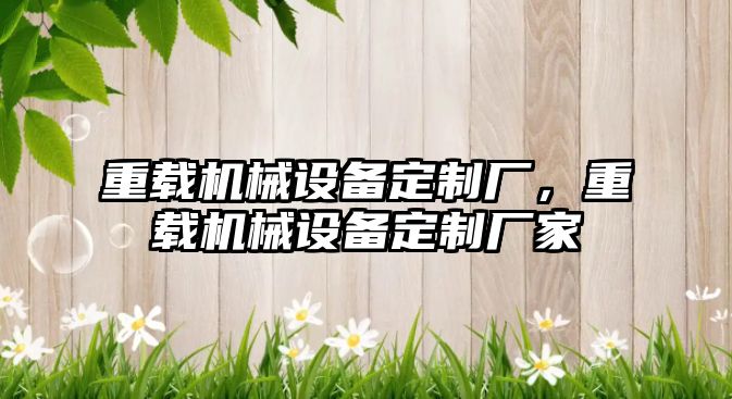 重載機械設備定制廠(chǎng)，重載機械設備定制廠(chǎng)家