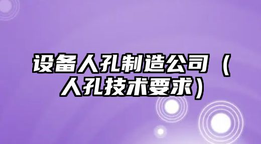 設備人孔制造公司（人孔技術(shù)要求）
