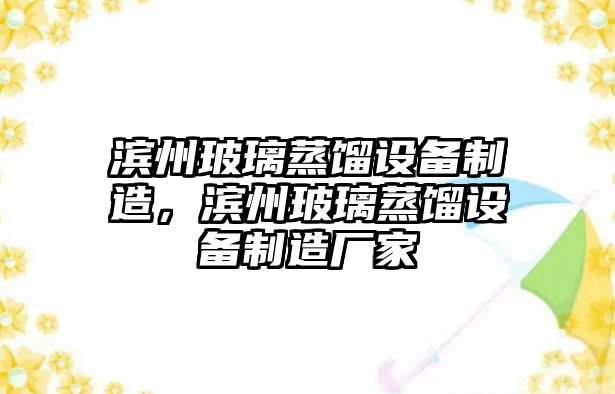 濱州玻璃蒸餾設備制造，濱州玻璃蒸餾設備制造廠(chǎng)家