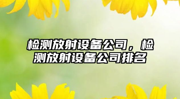 檢測放射設備公司，檢測放射設備公司排名