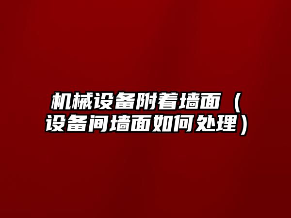 機械設備附著(zhù)墻面（設備間墻面如何處理）