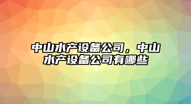 中山水產(chǎn)設備公司，中山水產(chǎn)設備公司有哪些