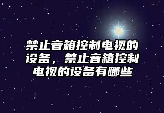 禁止音箱控制電視的設備，禁止音箱控制電視的設備有哪些