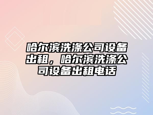 哈爾濱洗滌公司設備出租，哈爾濱洗滌公司設備出租電話(huà)