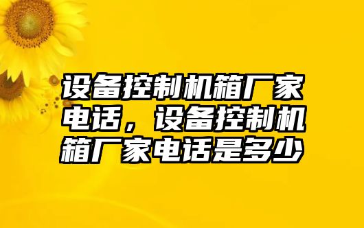 設備控制機箱廠(chǎng)家電話(huà)，設備控制機箱廠(chǎng)家電話(huà)是多少