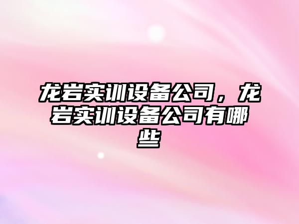 龍巖實(shí)訓設備公司，龍巖實(shí)訓設備公司有哪些