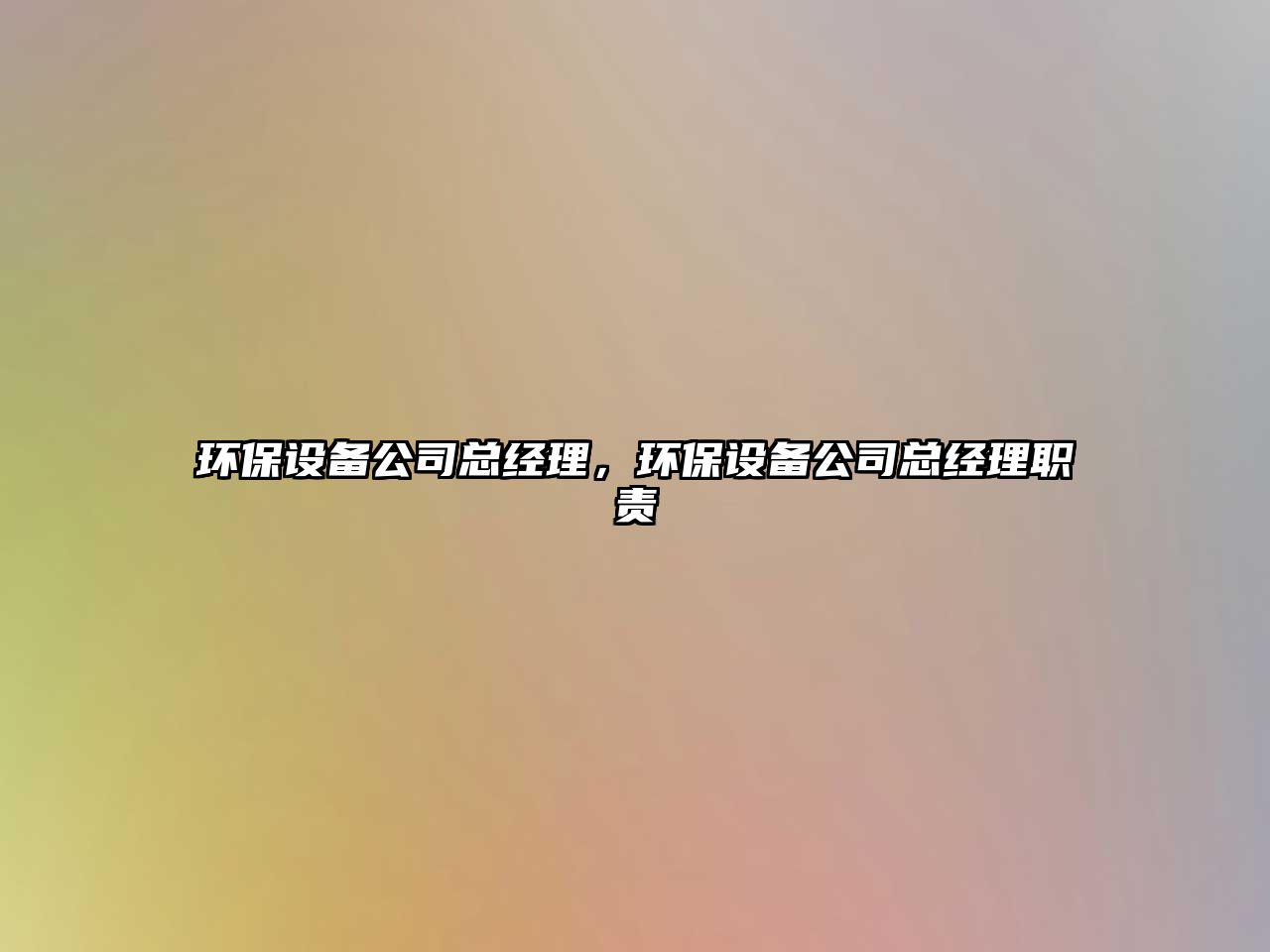 環(huán)保設備公司總經(jīng)理，環(huán)保設備公司總經(jīng)理職責