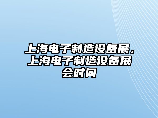 上海電子制造設備展，上海電子制造設備展會(huì )時(shí)間