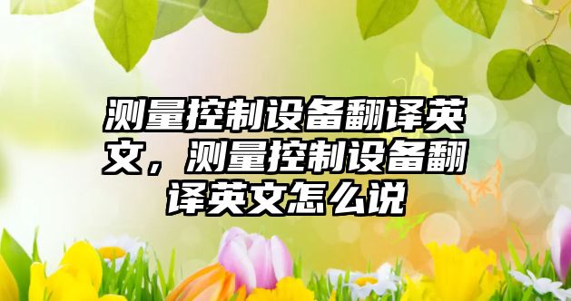 測量控制設備翻譯英文，測量控制設備翻譯英文怎么說(shuō)