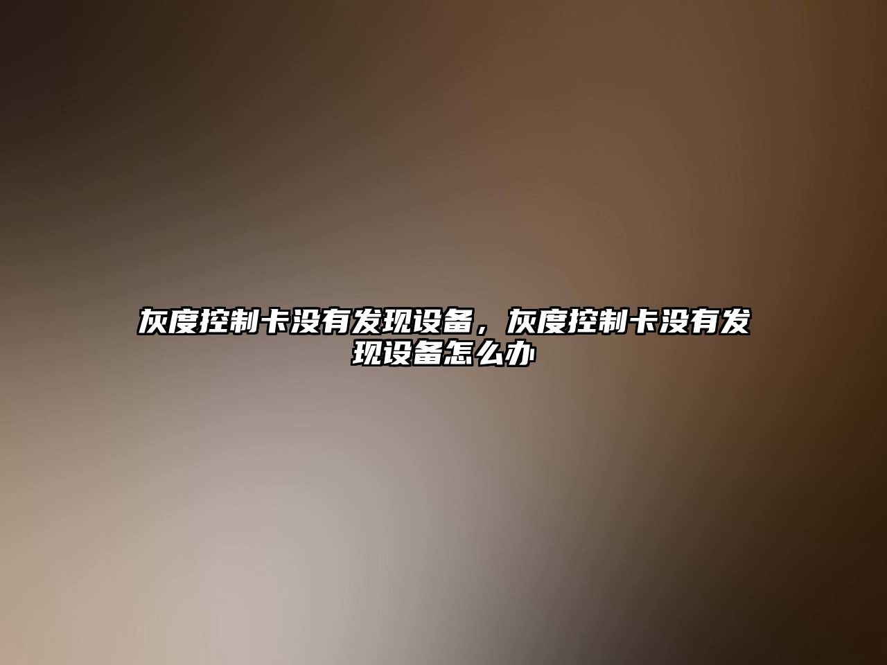 灰度控制卡沒(méi)有發(fā)現設備，灰度控制卡沒(méi)有發(fā)現設備怎么辦