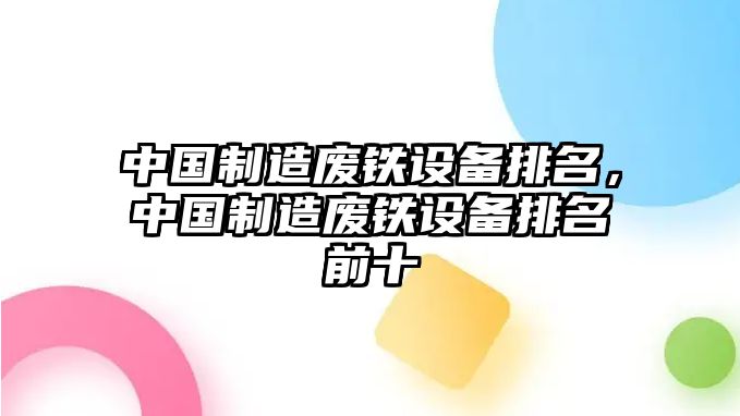中國制造廢鐵設備排名，中國制造廢鐵設備排名前十