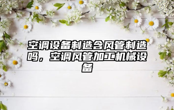 空調設備制造含風(fēng)管制造嗎，空調風(fēng)管加工機械設備