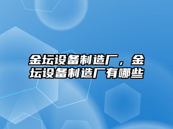 金壇設備制造廠(chǎng)，金壇設備制造廠(chǎng)有哪些