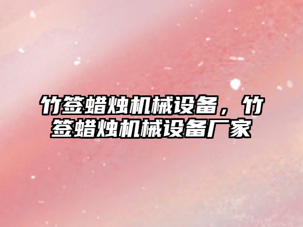 竹簽蠟燭機械設備，竹簽蠟燭機械設備廠(chǎng)家