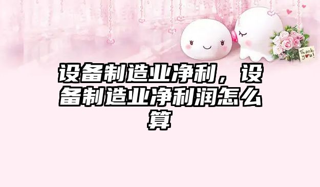 設備制造業(yè)凈利，設備制造業(yè)凈利潤怎么算